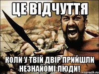 Це відчуття коли у твій двір прийшли незнайомі люди!