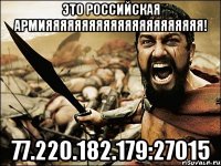 Это Российская Армияяяяяяяяяяяяяяяяяяяяяя! 77.220.182.179:27015