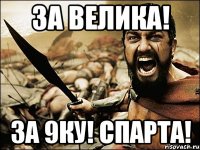 ЗА ВЕЛИКА! ЗА 9КУ! СПАРТА!