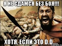 Я не сдамся без боя!!! Хотя, если это D.D....