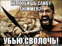 Не любишь Candy Shimmer?! Убью,сволочь!