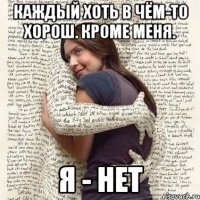 каждый хоть в чём-то хорош. кроме меня. я - нет