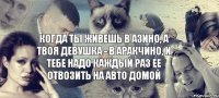 когда ты живешь в азино, а твоя девушка - в аракчино, и тебе надо каждый раз ее отвозить на авто домой