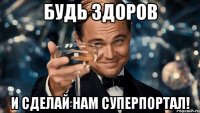 Будь здоров и сделай нам суперпортал!