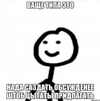 ваще типа это нада саздать обсужденее штоб цытаты придлагать