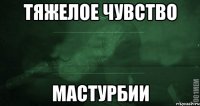 тяжелое чувство мастурбии