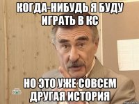 когда-нибудь я буду играть в кс но это уже совсем другая история