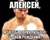 Алексей, Я за тебя порву любого! С днем рождения!