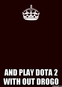  and play DOTA 2 with out Drogo