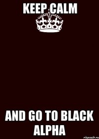 Keep calm and go to black alpha