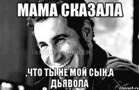 Мама сказала ,что ты не мой сын,а дьявола