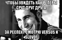 Чтобы увидеть как реперы срут друг друга за респект смотрю Versus и Slovo!