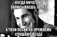 Когда ничего не записываешь 10 лет А твои песни по-прежнему слушают везде