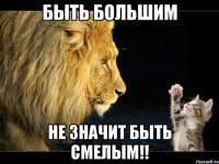 Быть большим не значит быть смелым!!