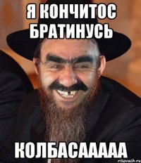 Я кончитос братинусь Колбасааааа