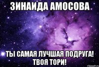 Зинаида Амосова Ты Самая Лучшая Подруга! Твоя Тори!