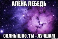 Алёна Лебедь Солнышко, Ты - Лучшая!