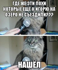 Где же эти лохи которые ещё к Игорю на озеро не съездили??? нашёл