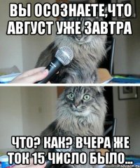 Вы осознаете,что август уже завтра Что? Как? Вчера же ток 15 число было...