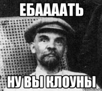 Ебаааать Ну вы клоуны