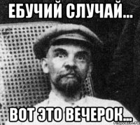 Ебучий случай... Вот это вечерок...