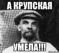 а крупская УМЕЛА!!!