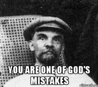  You are one of God's mistakes