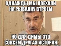 однажды мы поехали на рыбалку втроем но для Димы это совсем другая история