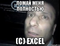 ломай меня полностью (с) Excel