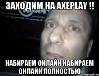 заходим на AxePlay !! набираем онлайн набираем онлайн полностью