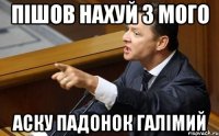 Пішов нахуй з мого аску падонок галімий