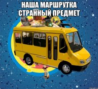 Наша маршрутка странный предмет 