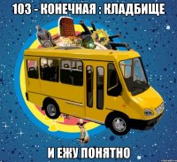 103 - конечная : кладбище и ежу понятно