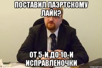 Поставил Лаэртскому лайк? От 5-и до 10-и исправленочки