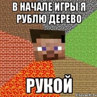 В начале игры я рублю дерево РУКОЙ