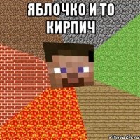 Яблочко и то кирпич 