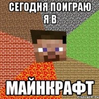 сегодня поиграю я в майнкрафт