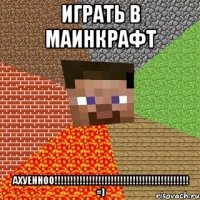 Играть в Маинкрафт Ахуенноо!!!!!!!!!!!!!!!!!!!!!!!!!!!!!!!!!!!!!!!!!!! =)