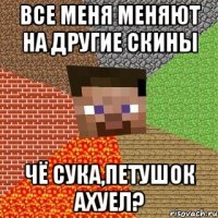 Все меня меняют на другие скины Чё сука,петушок ахуел?