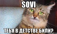 SOVI ТЕБЯ В ДЕТСТВЕ БИЛИ?