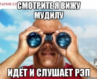 смотрите я вижу мудилу идёт и слушает рэп