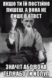 якшо ти їй постійно пишеш. а вона не пише в отвєт значіт або вона теля або ти йолуп