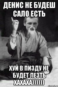 ДЕНИС НЕ БУДЕШ САЛО ЕСТЬ ХУЙ В ПИЗДУ НЕ БУДЕТ ЛЕЗТЬ ХАХАХА))))))