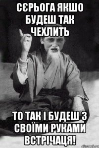 Сєрьога якшо будеш так чехлить то так і будеш з своїми руками встрічаця!