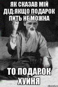 як сказав мій дід:якщо подарок пить не можна то подарок хуйня