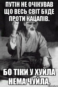 Путін не очікував що весь світ буде проти кацапів. Бо тіки у хуйла нема чуйла.