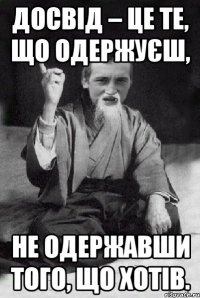 Досвід – це те, що одержуєш, не одержавши того, що хотів.