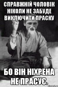 Справжній чоловік ніколи не забуде виключити праску Бо він ніхрена не прасує.