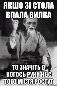 Якшо зі стола впала вилка то значіть в когось руки не с того містя ростут