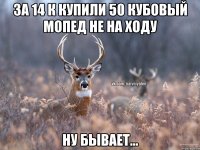 За 14 к купили 50 кубовый мопед не на ходу Ну бывает...